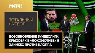 «Тотальный футбол»: возобновление Бундеслиги, Крыховяк в «Локомотиве» и Хайнкес против Клоппа